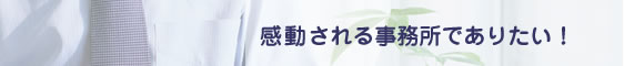 感動される事務所でありたい!